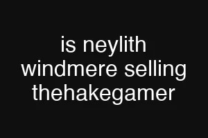 is neylith windmere selling thehakegamer