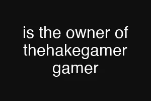 is the owner of thehakegamer gamer