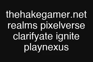 thehakegamer.net realms pixelverse clarifyate ignite playnexus
